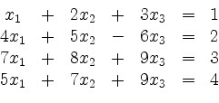 \begin{displaymath}
\begin{array}{ccccccc}
x_1&+& 2x_2&+& 3x_3 &=& 1\\
4x_1&+&5...
...\
7x_1&+&8x_2&+&9x_3&=&3\\
5x_1&+&7x_2&+&9x_3&=&4
\end{array}\end{displaymath}