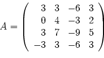 \begin{displaymath}
A=
\left(
\begin{array}{rrrr}
3 & 3& -6&3\\
0&4&-3&2\\
3&7&-9&5\\
-3&3&-6&3
\end{array}\right)
\end{displaymath}