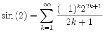 $\displaystyle \sin{(2)} = \sum_{k=1}^{\infty}\frac{(-1)^k2^{2k+1}}{2k+1}$