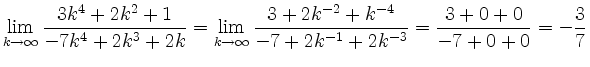 $\displaystyle \lim_{k\rightarrow \infty} \frac{3k^4+2k^2+1}{-7k^4+2k^3+2k} = \l...
...rac{3+2k^{-2}+k^{-4}}{-7+2k^{-1}+2k^{-3}} = \frac{3+0+0}{-7+0+0} = -\frac{3}{7}$