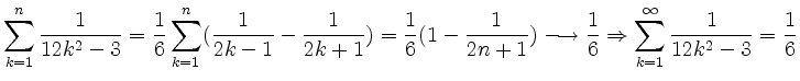 $\displaystyle \sum_{k=1}^{n}\frac{1}{12k^2-3} = \frac{1}{6}\sum_{k=1}^{n}(\frac...
...arrow \frac{1}{6}\Rightarrow \sum_{k=1}^{\infty}\frac{1}{12k^2-3} = \frac{1}{6}$