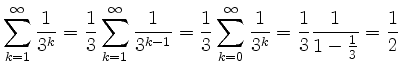$\displaystyle \sum_{k=1}^{\infty}\frac{1}{3^k} = \frac{1}{3}\sum_{k=1}^{\infty}...
..._{k=0}^{\infty}\frac{1}{3^k} = \frac{1}{3}\frac{1}{1-\frac{1}{3}} = \frac{1}{2}$