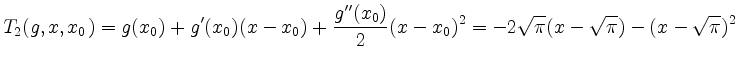 $\displaystyle T_2(g,x,x_0) = g(x_0) + g{'}(x_0)(x-x_0) + \frac{g{''}(x_0)}{2}(x-x_0)^2 = -2\sqrt{\pi}(x-\sqrt{\pi}) - (x-\sqrt{\pi})^2
$