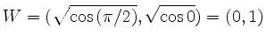 $\displaystyle W=(\sqrt{\cos{(\pi/2)}},\sqrt{\cos{0}})=(0,1)
$