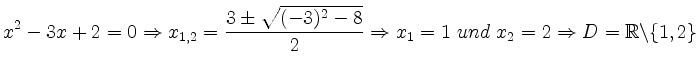 $\displaystyle x^2-3x+2=0\Rightarrow x_{1,2}=\frac{3\pm \sqrt{(-3)^2-8}}{2} \Rightarrow x_1=1\ und\ x_2=2 \Rightarrow D=\mathbb{R}\backslash \{1,2\}
$