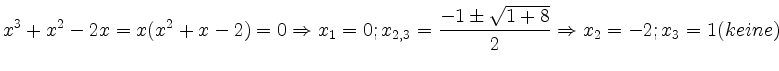 $\displaystyle x^3+x^2-2x=x(x^2+x-2)=0\Rightarrow x_1=0; x_{2,3}=\frac{-1\pm \sqrt{1+8}}{2}\Rightarrow x_2=-2; x_3=1(keine)
$