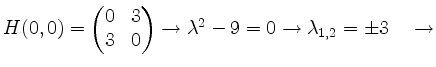$ H(0,0) =
\begin{pmatrix}
0&3\\
3&0\\
\end{pmatrix} \rightarrow \lambda^2-9=0\rightarrow \lambda_{1,2}=\pm 3\quad \rightarrow$