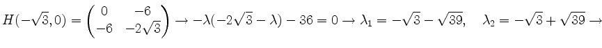 $ H(-\sqrt{3},0) =
\begin{pmatrix}
0&-6\\
-6&-2\sqrt{3}\\
\end{pmatrix}\right...
...w \lambda_1=-\sqrt{3}-\sqrt{39},\quad \lambda_2 =-\sqrt{3}+\sqrt{39}\rightarrow$