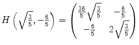 $ H\left(\sqrt{\frac{3}{5}},-\frac{6}{5}\right) =
\begin{pmatrix}
\frac{36}{5}\...
...frac{3}{5}}&-\frac{6}{5} \\
-\frac{6}{5}& 2\sqrt{\frac{3}{5}}\\
\end{pmatrix}$
