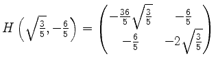 $ H\left(\sqrt{\frac{3}{5}},-\frac{6}{5}\right) =
\begin{pmatrix}
-\frac{36}{5}...
...rac{3}{5}}&-\frac{6}{5} \\
-\frac{6}{5}& -2\sqrt{\frac{3}{5}}\\
\end{pmatrix}$