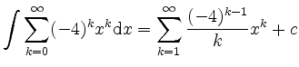 $\displaystyle \int \sum\limits_{k=0}^\infty (-4)^kx^k \mathrm dx = \sum\limits_{k=1}^\infty \frac{(-4)^{k-1}}{k}x^{k} + c $