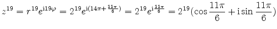 $\displaystyle z^{19} = r^{19}e^{\mathrm{i}19\varphi}=2^{19}e^{\mathrm{i}(14\pi+...
...frac{11\pi}{6}}= 2^{19}(\cos{\frac{11\pi}{6}}+\mathrm{i}\sin{\frac{11\pi}{6}})
$