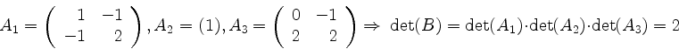 \begin{displaymath}A_1= \left(
\begin{array}{rr}
1 & -1 \\
-1 & 2 \\
\end{arra...
...ghtarrow \ \det(B)= \det(A_1)\cdot \det(A_2)\cdot \det(A_3) = 2\end{displaymath}