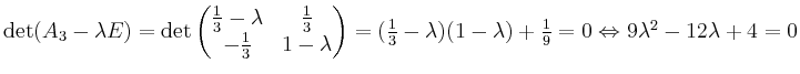$ \det(A_3-\lambda E)=\det\begin{pmatrix}\frac{1}{3}-\lambda &\frac{1}{3}\\ -\fr...
...1}{3}-\lambda)(1-\lambda)+\frac{1}{9}=0\Leftrightarrow 9\lambda^2-12\lambda+4=0$