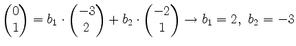 $\displaystyle \begin{pmatrix}0\\ 1\end{pmatrix}=b_1\cdot
\begin{pmatrix}-3\\ 2...
...{pmatrix}+b_2\cdot
\begin{pmatrix}-2\\ 1\end{pmatrix} \rightarrow b_1=2,~b_2=-3$
