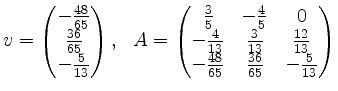 $\displaystyle v=\begin{pmatrix}-\frac{48}{65}\\ \frac{36}{65}\\
-\frac{5}{13}\...
...3}{13}&\frac{12}{13}\\
-\frac{48}{65}&\frac{36}{65}&-\frac{5}{13}\end{pmatrix}$