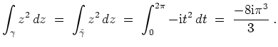 $ \mbox{$\displaystyle
\int_\gamma z^2\, dz \; =\; \int_{\tilde{\gamma}} z^2\, ...
...=\;
\int_0^{2\pi} -\mathrm{i}t^2\, dt \; =\; \frac{-8\mathrm{i}\pi^3}{3}\; .
$}$