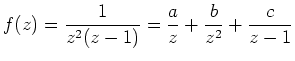 $\displaystyle f(z) =\frac{1}{z^2(z-1)}= \frac{a}{z} + \frac{b}{z^2} + \frac{c}{z-1}$