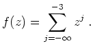 $\displaystyle f(z) = \sum_{j=-\infty}^{-3} z^j\;.$