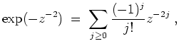 $ \mbox{$\displaystyle
\exp(-z^{-2})\; =\; \sum_{j\geq 0} \frac{(-1)^j}{j!} z^{-2j}\; ,
$}$