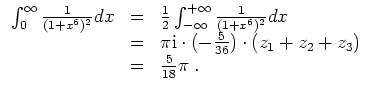 $ \mbox{$\displaystyle
\begin{array}{rcl}
\int_0^\infty \frac{1}{(1+x^6)^2} dx
...
...}{36})\cdot (z_1 + z_2 + z_3) \\
& = & \frac{5}{18}\pi\; . \\
\end{array}$}$