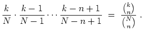 $ \mbox{$\displaystyle
\frac{k}{N}\cdot\frac{k-1}{N-1}\cdots
\frac{k-n+1}{N-n+1} \; =\; \frac{\binom{k}{n}}{\binom{N}{n}} \; .
$}$