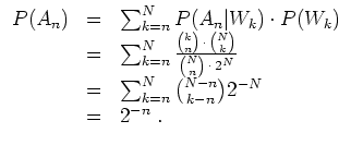 $ \mbox{$\displaystyle
\begin{array}{rcl}
P(A_n) & = & \sum_{k = n}^N P(A_n\v...
... \sum_{k = n}^N \binom{N-n}{k-n} 2^{-N} \\
& = & 2^{-n}\; .
\end{array} $}$
