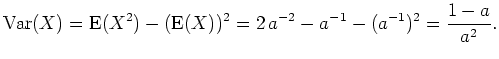 $ \mbox{$\displaystyle
{\operatorname{Var}}(X) = {\operatorname{E}}(X^2) - ({\operatorname{E}}(X))^2 =
2\,a^{-2} - a^{-1} - (a^{-1})^2 = \frac{1-a}{a^2}.
$}$
