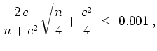 $ \mbox{$\displaystyle
\frac{2\,c}{n+c^2}\sqrt{\frac{n}{4} + \frac{c^2}{4}} \;\leq\; 0.001\; ,
$}$