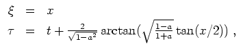 $ \mbox{$\displaystyle
\begin{array}{rcl}
\xi & = & x \\
\tau & = & t + \frac{2}{\sqrt{1 - a^2}}\arctan(\sqrt{\frac{1-a}{1+a}}\tan(x/2))\; , \\
\end{array}$}$