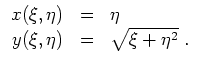 $ \mbox{$\displaystyle
\begin{array}{rcl}
x(\xi,\eta) & = & \eta \\
y(\xi,\eta) & = & \sqrt{\xi + \eta^2}\; . \\
\end{array}
$}$