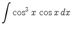 $\displaystyle \int \cos^3 x\, \cos x\, dx$