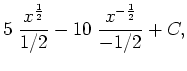 $\displaystyle 5 \; \frac{x^{\frac{1}{2}}}{1/2} -10 \; \frac{x^{-\frac{1}{2}}}{-1/2} + C,$