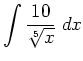 $ \displaystyle \int \frac{10}{\sqrt[5]{x}} \; d x$