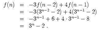 $ \mbox{$\displaystyle
\begin{array}{rcl}
f(n)
& = & -3f(n-2) + 4f(n-1)\\
& =...
... = & -3^{n-1} + 6 + 4\cdot 3^{n-1} - 8\\
& = & 3^n - 2\; . \\
\end{array}$}$