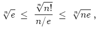 $ \mbox{$\displaystyle
\sqrt[n]{e}\;\leq\; \frac{\sqrt[n]{n!}}{n/e} \;\leq\; \sqrt[n]{ne}\; ,
$}$
