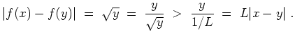 $ \mbox{$\displaystyle
\vert f(x)-f(y)\vert\;=\; \sqrt{y}\;=\; \frac{y}{\sqrt{y}}\;>\; \frac{y}{1/L}\; =\; L\vert x-y\vert\;.
$}$