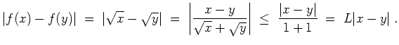 $ \mbox{$\displaystyle
\vert f(x)-f(y)\vert\;=\; \vert\sqrt{x}-\sqrt{y}\vert\;=...
...t{y}}\right\vert
\;\leq\;\frac{\vert x-y\vert}{1+1}\;=\; L\vert x-y\vert\; .
$}$