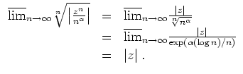 $ \mbox{$\displaystyle
\begin{array}{rcl}
\overline {\lim}_{n\to\infty}\sqrt[n]...
...ac{\vert z\vert}{\exp(\alpha(\log n)/n)}\\
&=& \vert z\vert\; .
\end{array}$}$