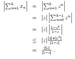 $ \mbox{$\displaystyle
\begin{array}{rcl}
\left\vert\sum_{n=1}^k x_n\right\vert...
...rt}\vspace*{1mm}\\
&=& \frac{2\vert z\vert}{\vert 1-z\vert}\; .
\end{array}$}$