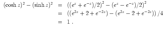 $ \mbox{$\displaystyle
\begin{array}{rcl}
(\cosh z)^2 - (\sinh z)^2
& = & \left...
...(e^{2z} - 2 + e^{-2z})\right)/4\vspace*{1mm}\\
& = & 1\; . \\
\end{array}$}$