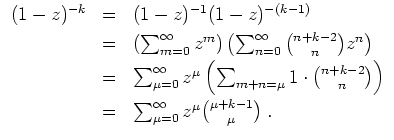 $ \mbox{$\displaystyle
\begin{array}{rcl}
(1 - z)^{-k}
& = & (1 - z)^{-1} (1 -...
... & \sum_{\mu = 0}^\infty z^\mu {\mu + k - 1 \choose \mu}\; . \\
\end{array}$}$