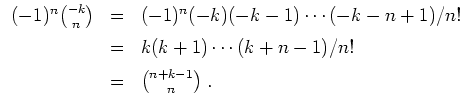 $ \mbox{$\displaystyle
\begin{array}{rcl}
(-1)^n {-k \choose n}
&=& (-1)^n (-k)...
...(k+1)\cdots (k+n-1)/n!\vspace*{2mm}\\
&=& {n+k-1 \choose n}\; .
\end{array}$}$