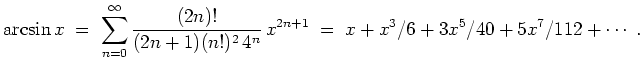 $ \mbox{$\displaystyle
\arcsin x \;=\; \sum_{n=0}^\infty \frac{(2n)!}{(2n+1)(n!)^2\, 4^n}\, x^{2n+1} \; =\; x + x^3/6 + 3 x^5/40 + 5 x^7/112 + \cdots\; .
$}$