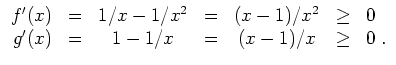 $ \mbox{$\displaystyle
\begin{array}{rcccccl}
f'(x) &=& 1/x-1/x^2 &=& (x-1)/x^2 &\geq& 0\\
g'(x) &=& 1-1/x &=& (x-1)/x &\geq& 0 \;.
\end{array}$}$