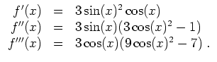 $ \mbox{$\displaystyle
\begin{array}{rcl}
f'(x) & = & 3\sin(x)^2\cos(x)\\
f''...
...os(x)^2 - 1) \\
f'''(x) & = & 3\cos(x)(9\cos(x)^2 - 7)\; . \\
\end{array}$}$