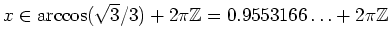 $ \mbox{$x \in \arccos(\sqrt{3}/3) + 2\pi\mathbb{Z}= 0.9553166\ldots + 2\pi\mathbb{Z}$}$