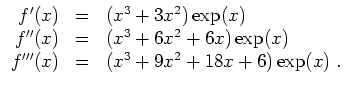 $ \mbox{$\displaystyle
\begin{array}{rcl}
f'(x) & = & (x^3 + 3x^2)\exp(x) \\
...
...\exp(x) \\
f'''(x) & = & (x^3 + 9x^2 + 18x + 6)\exp(x)\; . \\
\end{array}$}$