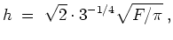 $ \mbox{$\displaystyle
h \; =\; \sqrt{2} \cdot 3^{-1/4} \sqrt{F/\pi}\; ,
$}$
