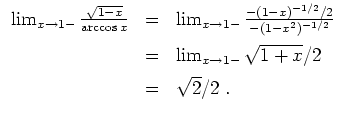 $ \mbox{$\displaystyle
\begin{array}{rcl}
\lim_{x\to 1-} \frac{\sqrt{1-x}}{\arc...
...=& \lim_{x\to 1-} \sqrt{1+x}/2\vspace*{2mm}\\
&=& \sqrt{2}/2\;.
\end{array}$}$